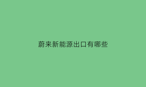 蔚来新能源出口有哪些