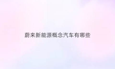 蔚来新能源概念汽车有哪些