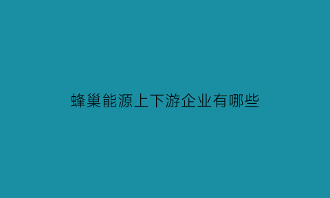 蜂巢能源上下游企业有哪些