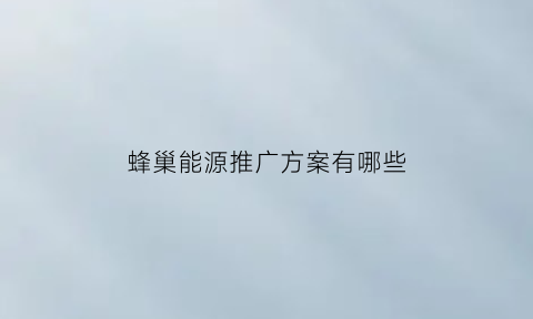 蜂巢能源推广方案有哪些