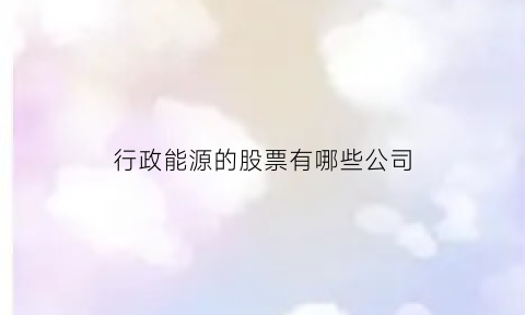 行政能源的股票有哪些公司