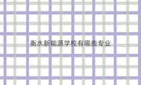 衡水新能源学校有哪些专业