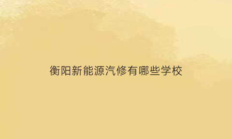 衡阳新能源汽修有哪些学校