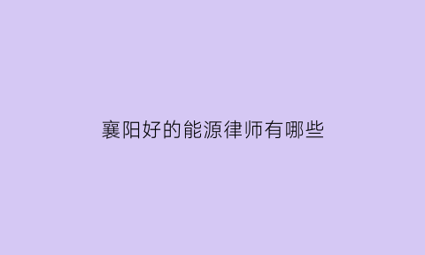 襄阳好的能源律师有哪些