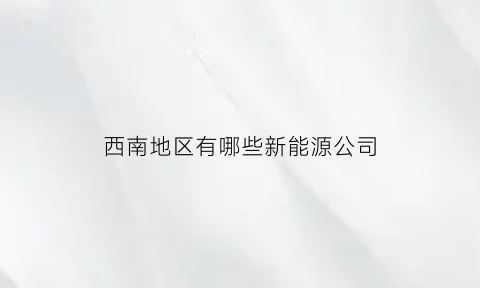 西南地区有哪些新能源公司