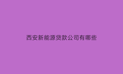 西安新能源贷款公司有哪些