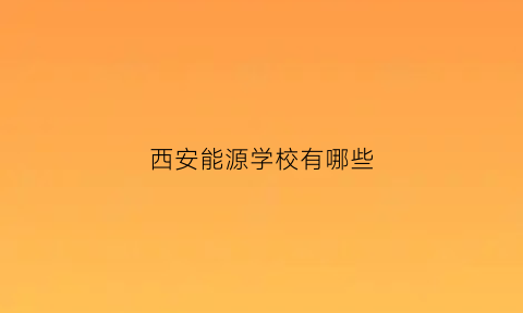 西安能源学校有哪些