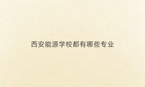 西安能源学校都有哪些专业