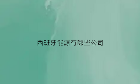 西班牙能源有哪些公司