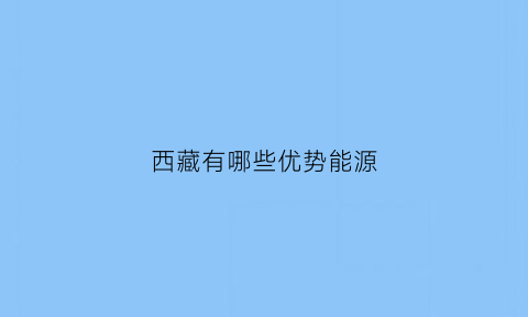 西藏有哪些优势能源