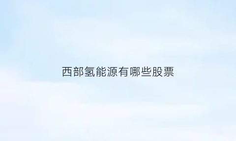 西部氢能源有哪些股票