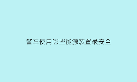 警车使用哪些能源装置最安全