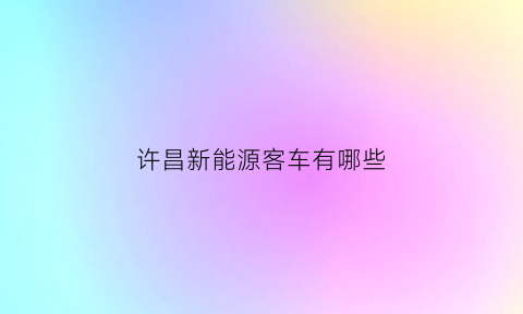 许昌新能源客车有哪些