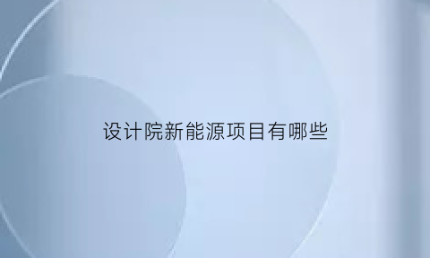 设计院新能源项目有哪些