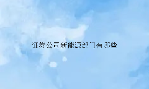 证券公司新能源部门有哪些