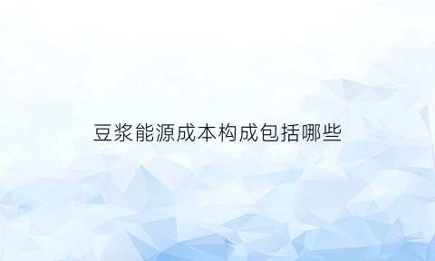 豆浆能源成本构成包括哪些