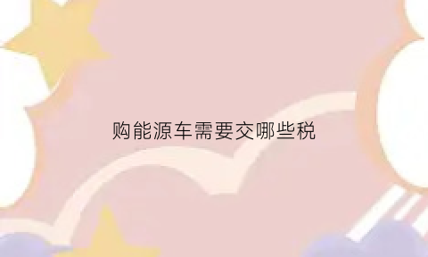 购能源车需要交哪些税