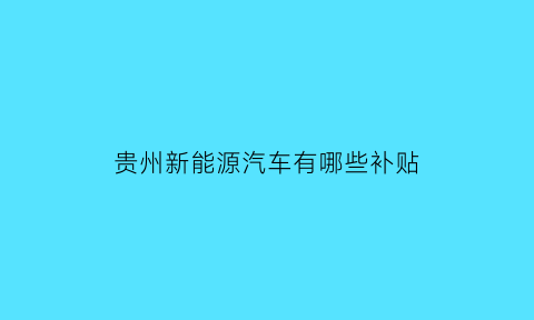 贵州新能源汽车有哪些补贴