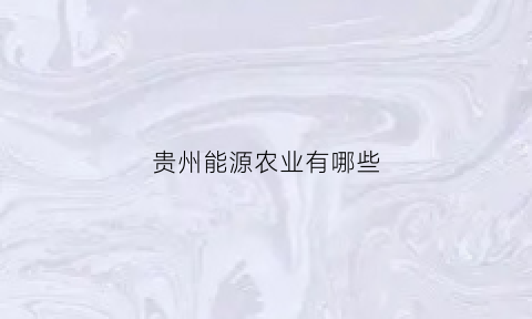 贵州能源农业有哪些(贵州能源主要由什么组成)