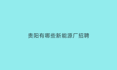 贵阳有哪些新能源厂招聘