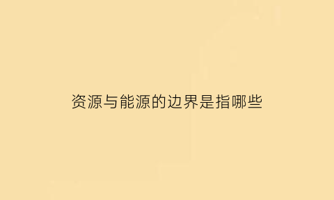 资源与能源的边界是指哪些