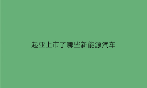 起亚上市了哪些新能源汽车