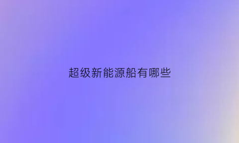 超级新能源船有哪些