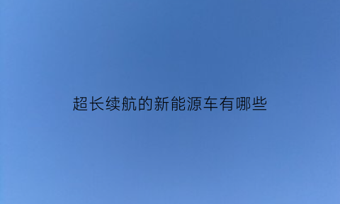 超长续航的新能源车有哪些