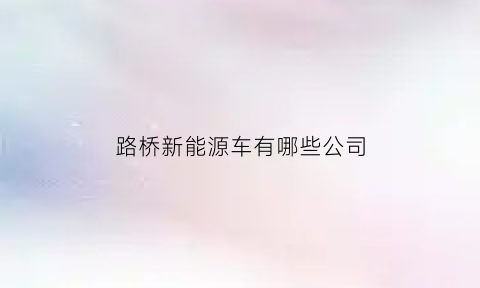 路桥新能源车有哪些公司