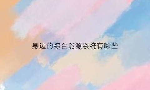 身边的综合能源系统有哪些