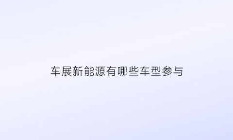 车展新能源有哪些车型参与