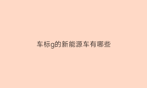 车标g的新能源车有哪些