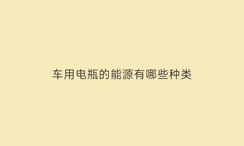 车用电瓶的能源有哪些种类