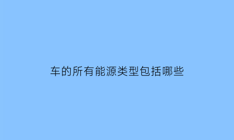 车的所有能源类型包括哪些