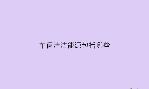 车辆清洁能源包括哪些