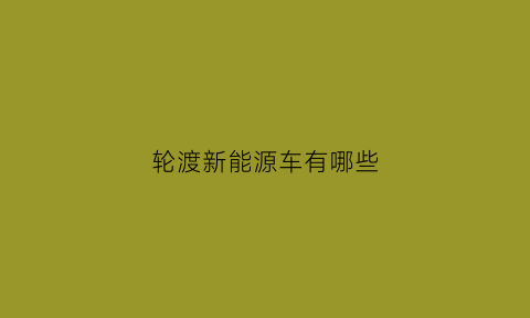 轮渡新能源车有哪些