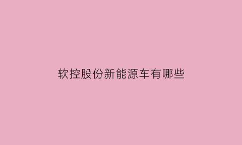 软控股份新能源车有哪些