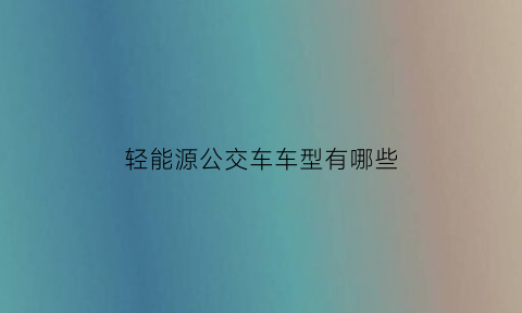 轻能源公交车车型有哪些