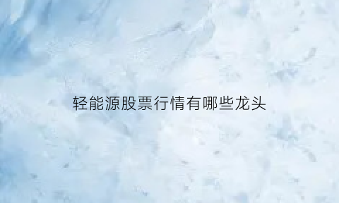 轻能源股票行情有哪些龙头