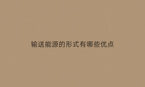 输送能源的形式有哪些优点