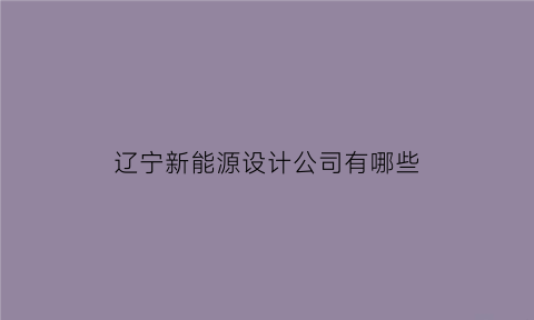 辽宁新能源设计公司有哪些