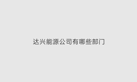 达兴能源公司有哪些部门