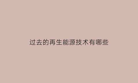 过去的再生能源技术有哪些