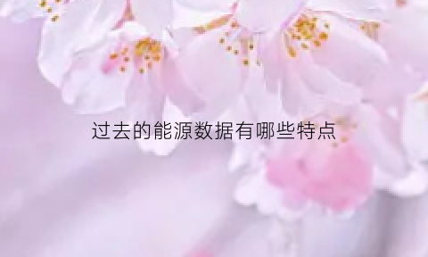 过去的能源数据有哪些特点