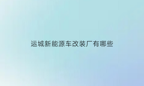 运城新能源车改装厂有哪些