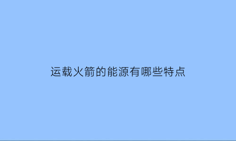 运载火箭的能源有哪些特点