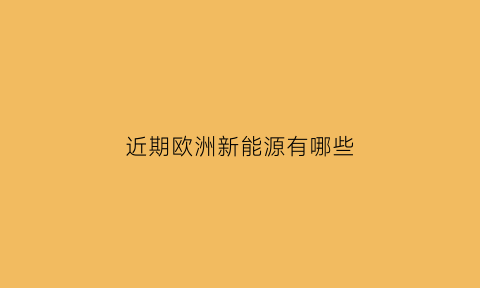 近期欧洲新能源有哪些