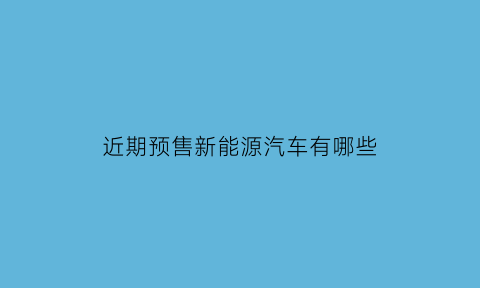 近期预售新能源汽车有哪些