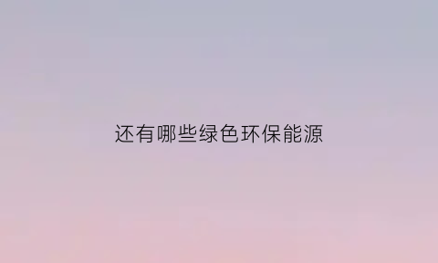 还有哪些绿色环保能源