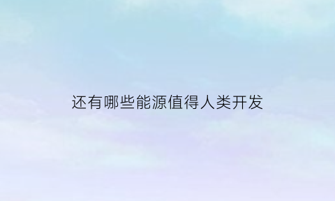 还有哪些能源值得人类开发